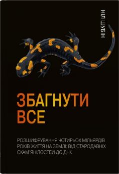 «Збагнути все. Розшифрування чотирьох мільярдів років життя на Землі» Ніл Шубін