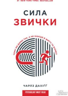 «Сила звички. Чому ми діємо так, а не інакше в житті та бізнесі» Чарлз Дахіґґ