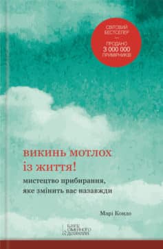 «Викинь мотлох із життя! Мистецтво прибирання, яке змінить вас назавжди» Марі Кондо