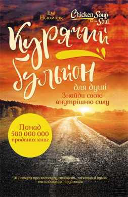 «Курячий бульйон для душі. Знайди свою внутрішню силу. 101 історія про життєву стійкість, позитивні думки та подолання труднощів» Емі Ньюмарк