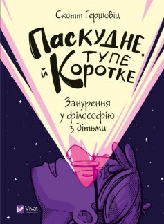 «Паскудне, тупе й коротке. Занурення у філософію з дітьми» Скотт Гершовіц