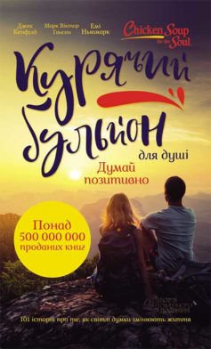 «Курячий бульйон для душі. Думай позитивно. 101 історія, що мотивує» Марк Віктор Хансен, Емі Ньюмарк, Джек Кенфілд