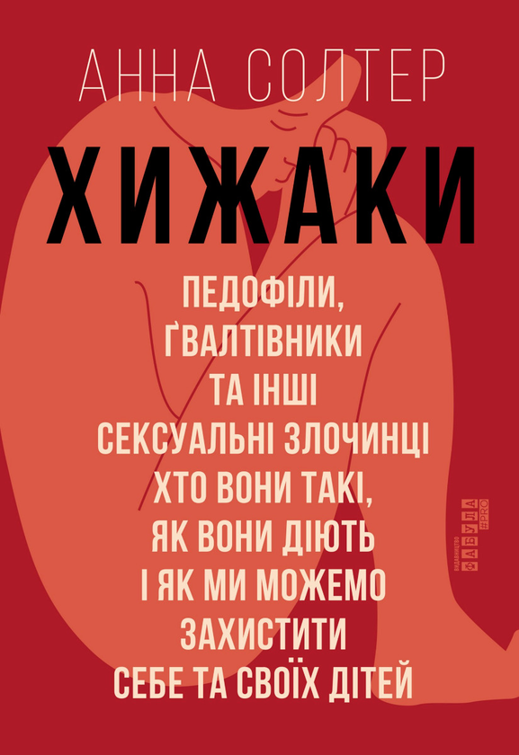 «Хижаки. Педофіли, ґвалтівники та інші сексуальні злочинці: хто вони такі, як вони діють і як ми можемо захистити себе та своїх дітей» Анна Солтер